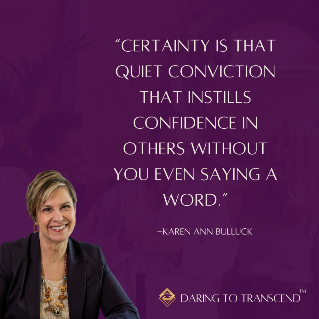 Quote by Karen Ann Bulluck. Certainty is that quiet conviction that instills confidence in others without you even saying a word. Picture of Karen and Daring to Transcend logo